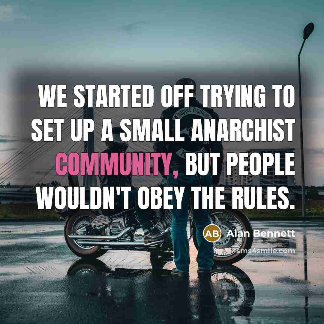 “We started off trying to set up a small anarchist community, but people wouldn't obey the rules.” quote by Alan Bennett
