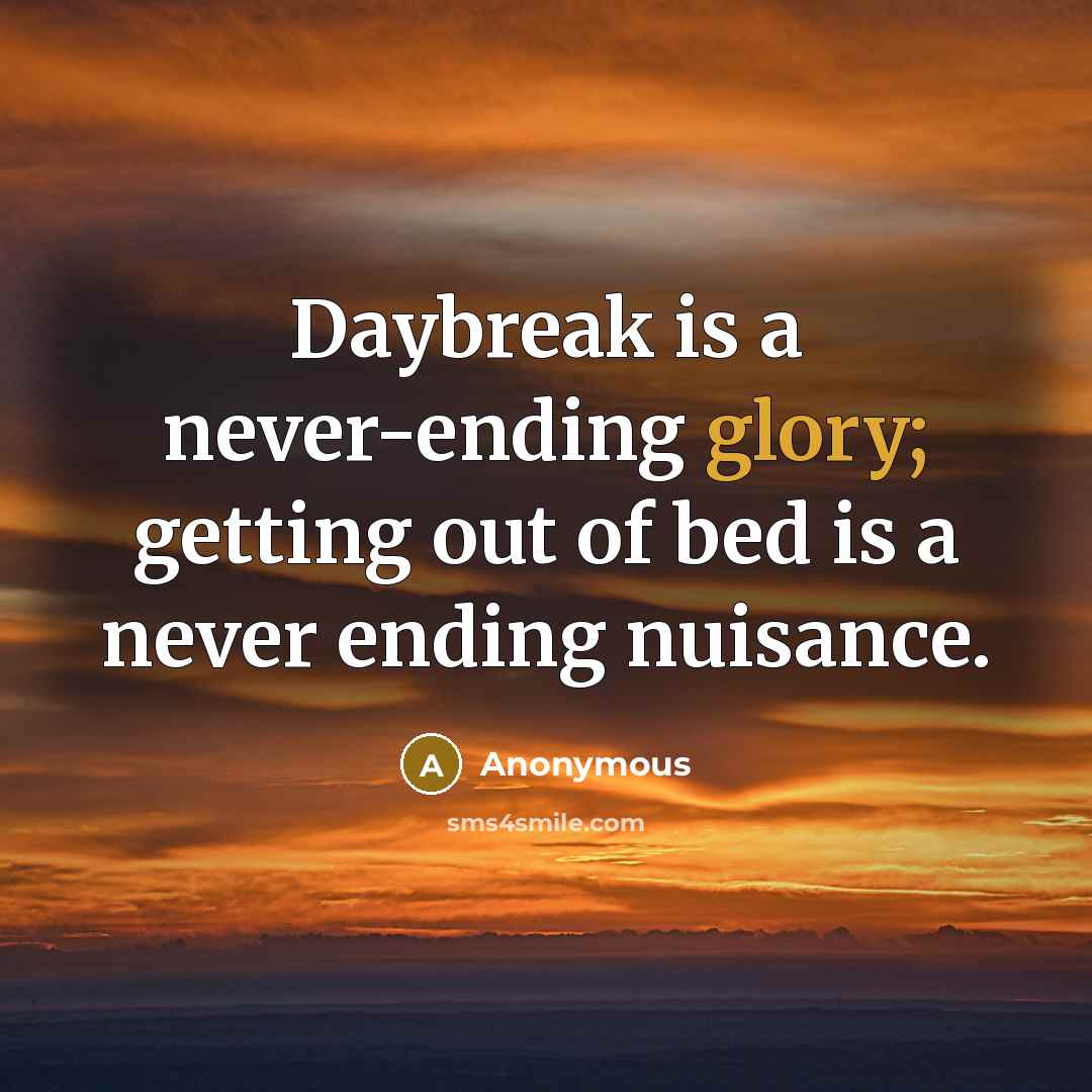 “Daybreak is a never-ending glory; getting out of bed is a never ending nuisance.” quote by Anonymous
