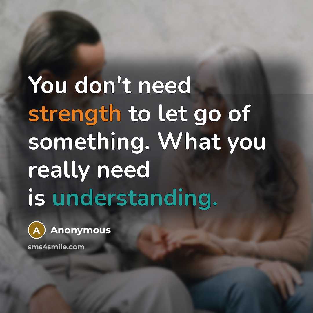 “You don't need strength to let go of something. What you really need is understanding.” quote by Anonymous