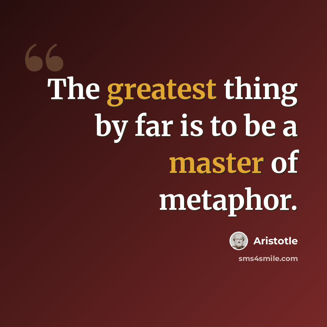 “The greatest thing by far is to be a master of metaphor.” quote by Aristotle