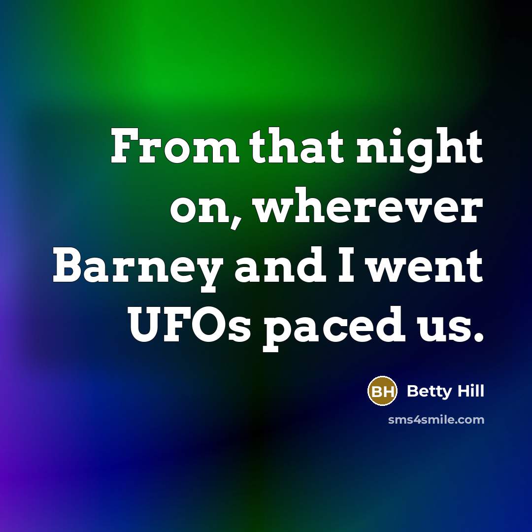 “From that night on, wherever Barney and I went UFOs paced us.” quote by Betty Hill