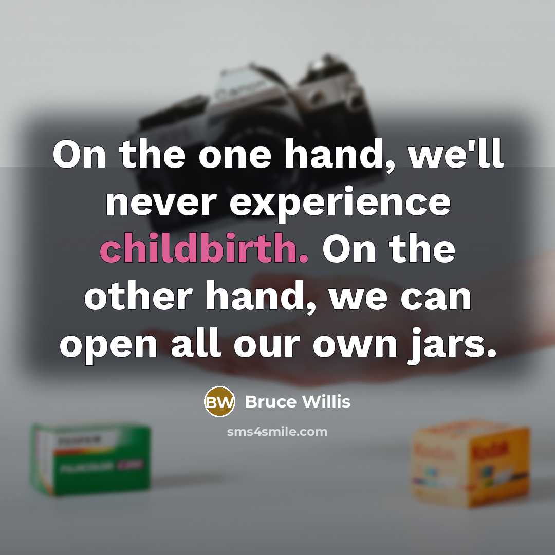 “On the one hand, we'll never experience childbirth. On the other hand, we can open all our own jars.” quote by Bruce Willis