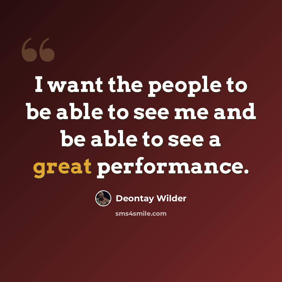 “I want the people to be able to see me and be able to see a great performance.” quote by Deontay Wilder