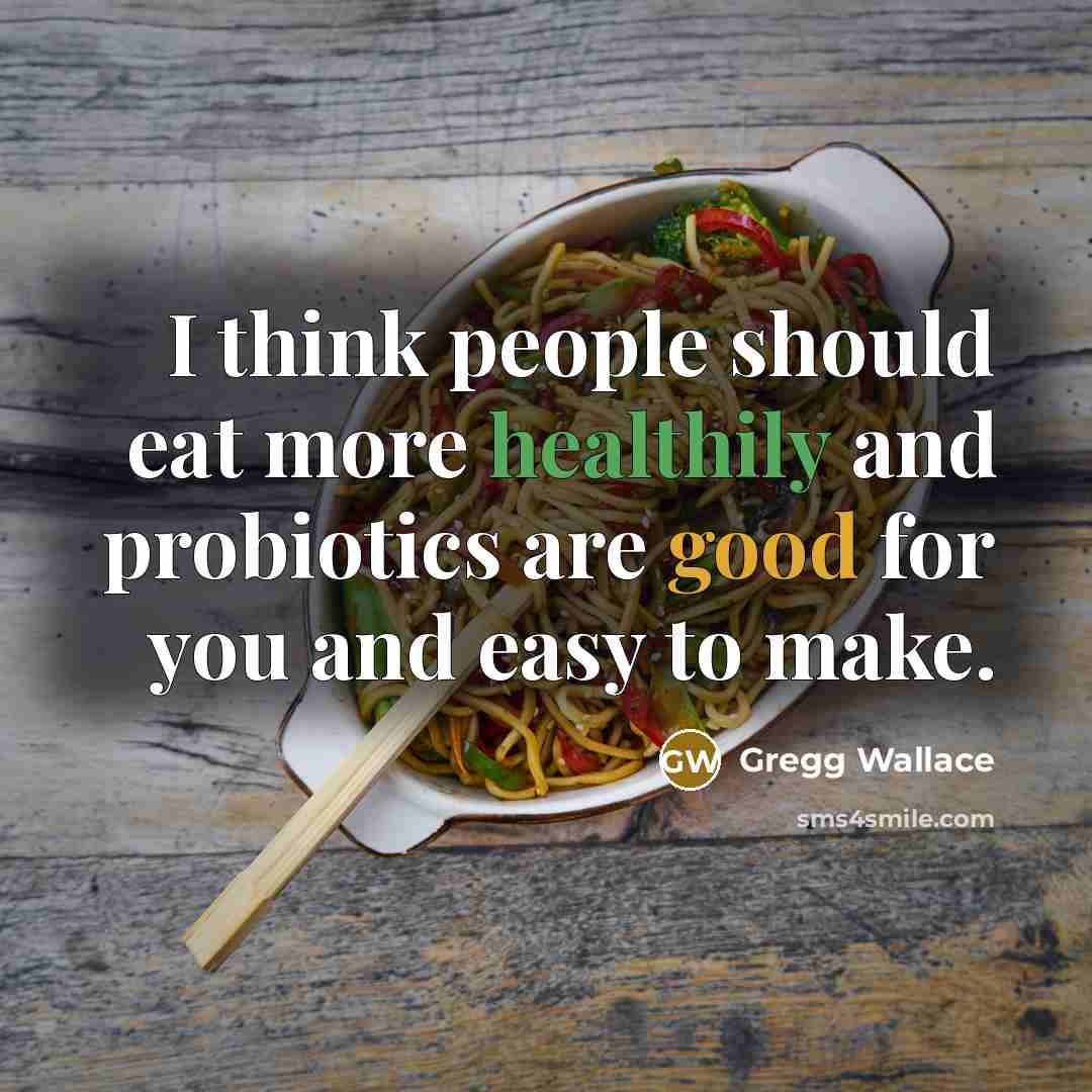 “I think people should eat more healthily and probiotics are good for you and easy to make.” quote by Gregg Wallace