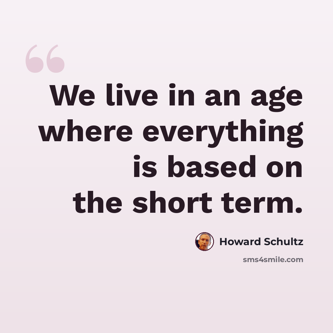 “We live in an age where everything is based on the short term.” quote by Howard Schultz