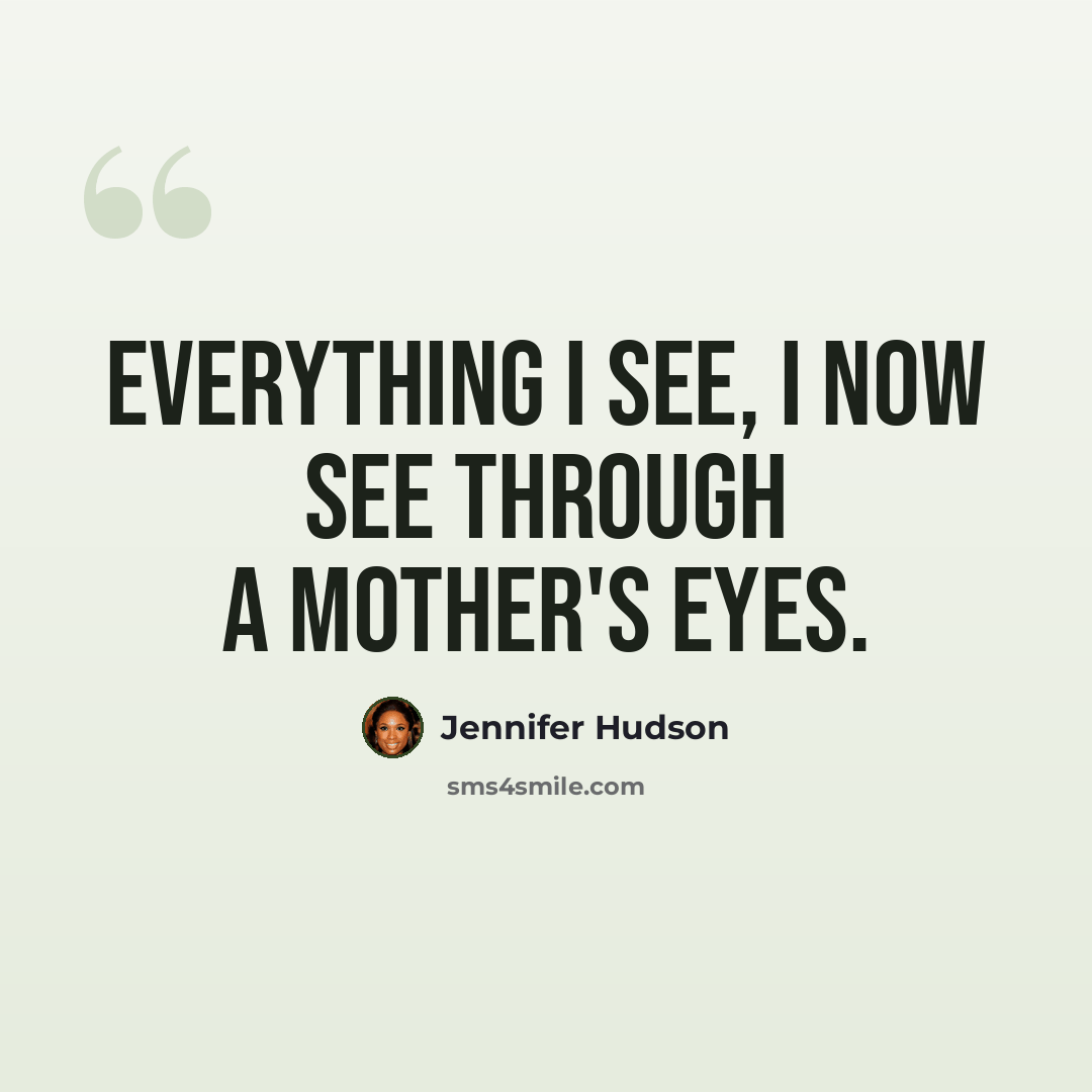 “Everything I see, I now see through a mother's eyes.” quote by Jennifer Hudson