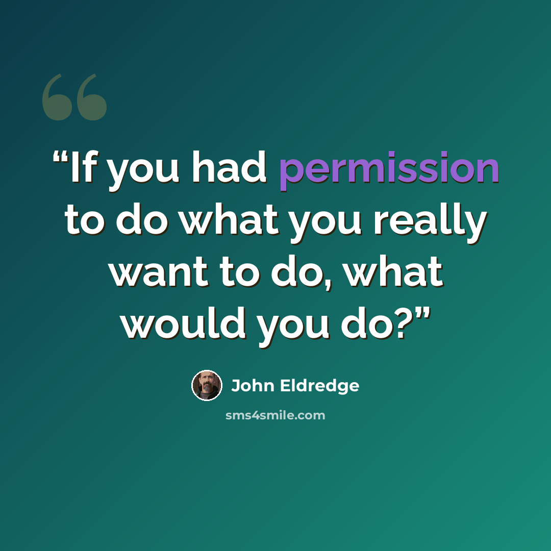 “If you had permission to do what you really want to do, what would you do?” quote by John Eldredge