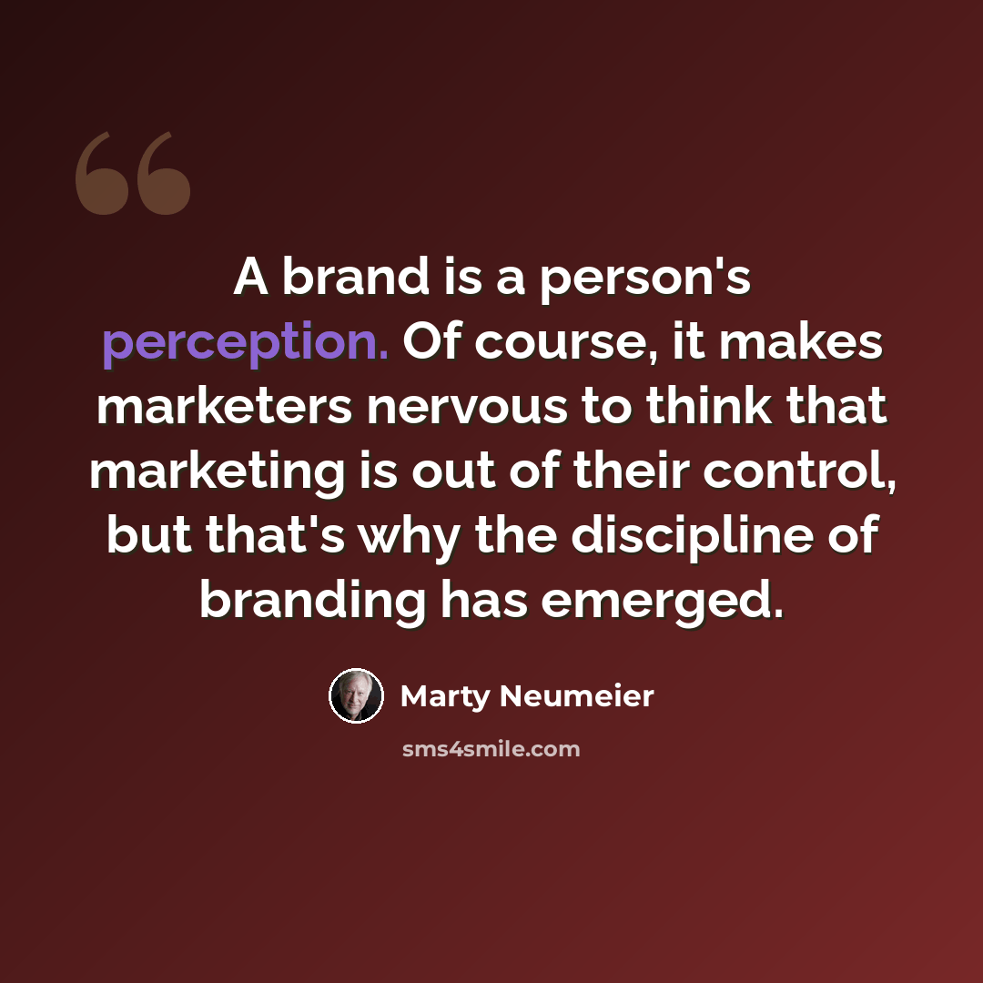 “A brand is a person's perception. Of course, it makes marketers nervous to think that marketing is out of their control, but that's why the discipline of branding has emerged.” quote by Marty Neumeier