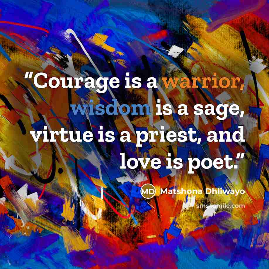 “Courage is a warrior, wisdom is a sage, virtue is a priest, and love is poet.” quote by Matshona Dhliwayo