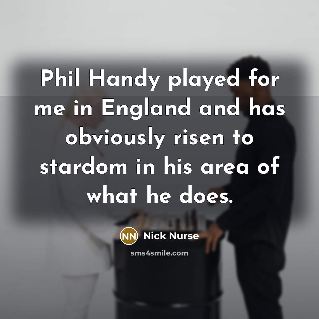 “Phil Handy played for me in England and has obviously risen to stardom in his area of what he does.” quote by Nick Nurse