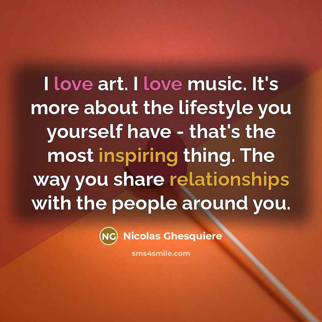 “I love art. I love music. It's more about the lifestyle you yourself have - that's the most inspiring thing. The way you share relationships with the people around you.” quote by Nicolas Ghesquiere