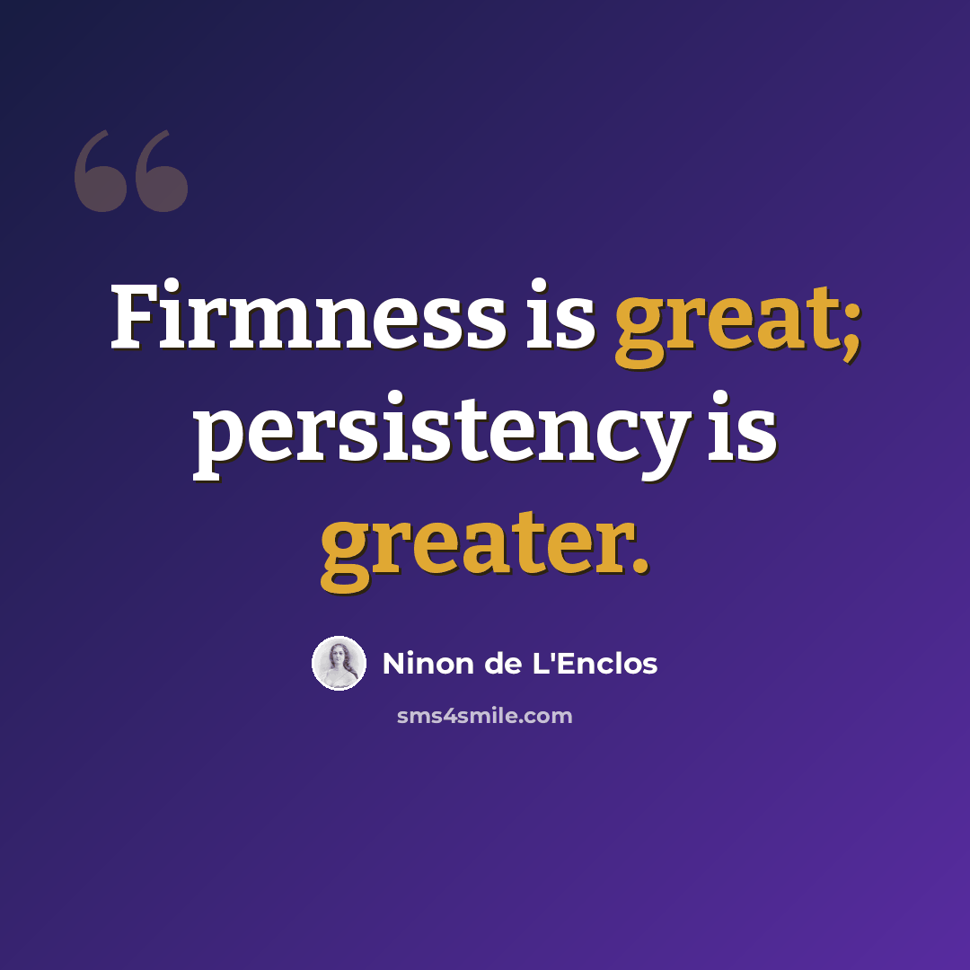 “Firmness is great; persistency is greater.” quote by Ninon de L'Enclos