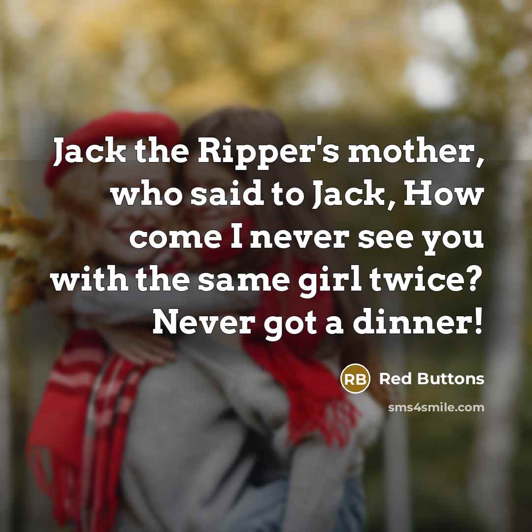 “Jack the Ripper's mother, who said to Jack, How come I never see you with the same girl twice? Never got a dinner!” quote by Red Buttons