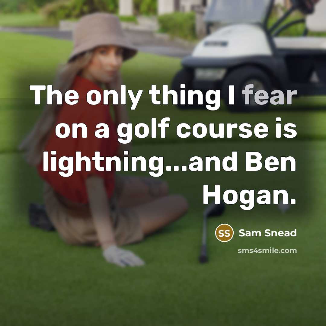 “The only thing I fear on a golf course is lightning...and Ben Hogan.” quote by Sam Snead