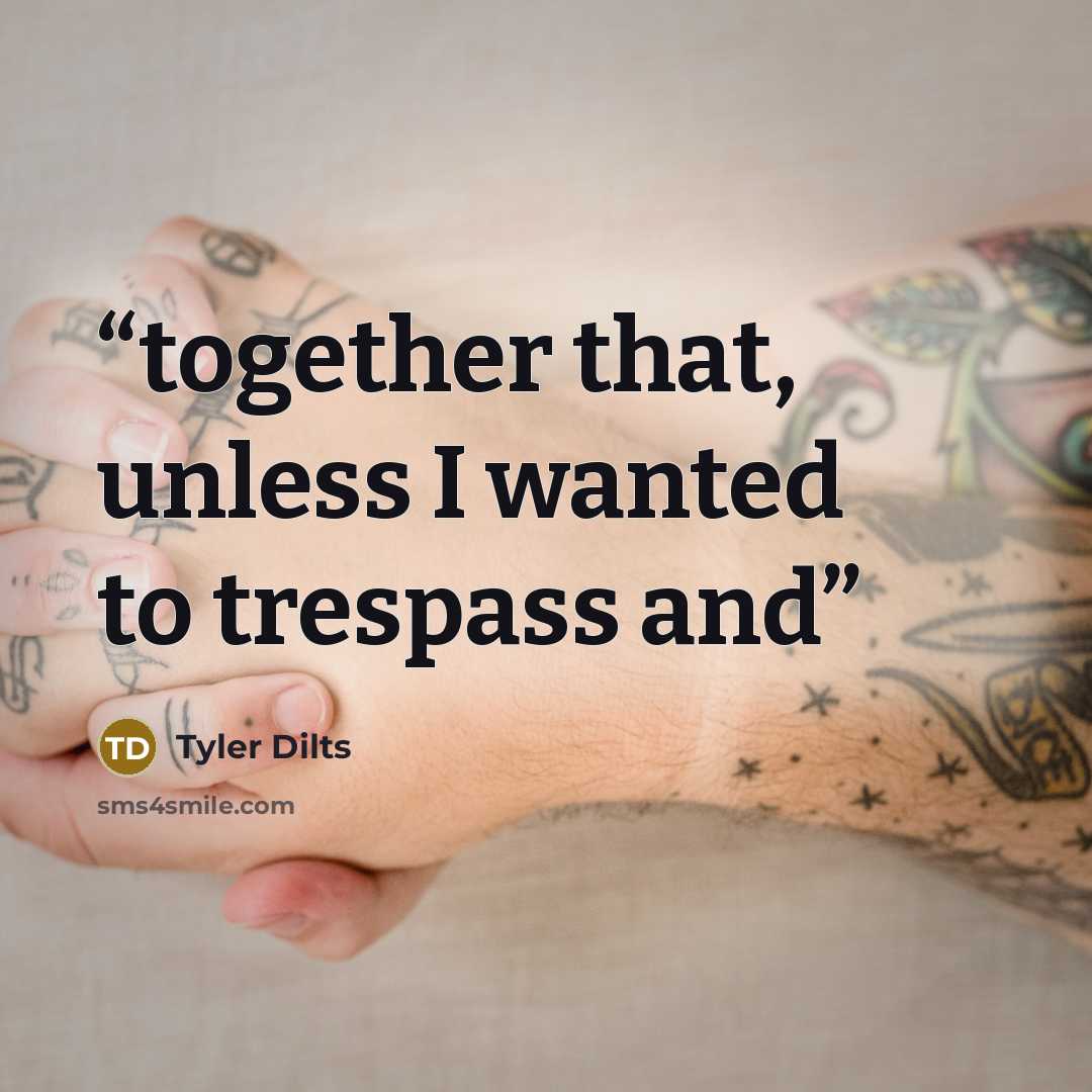 “together that, unless I wanted to trespass and” quote by Tyler Dilts