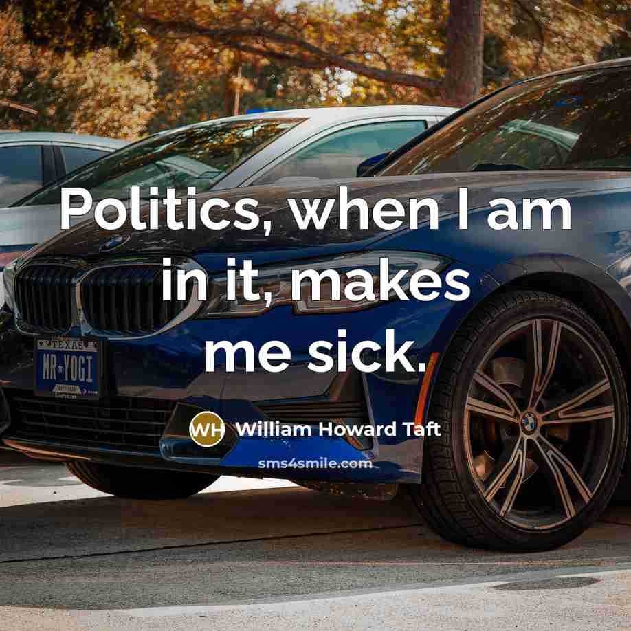 “Politics, when I am in it, makes me sick.” quote by William Howard Taft