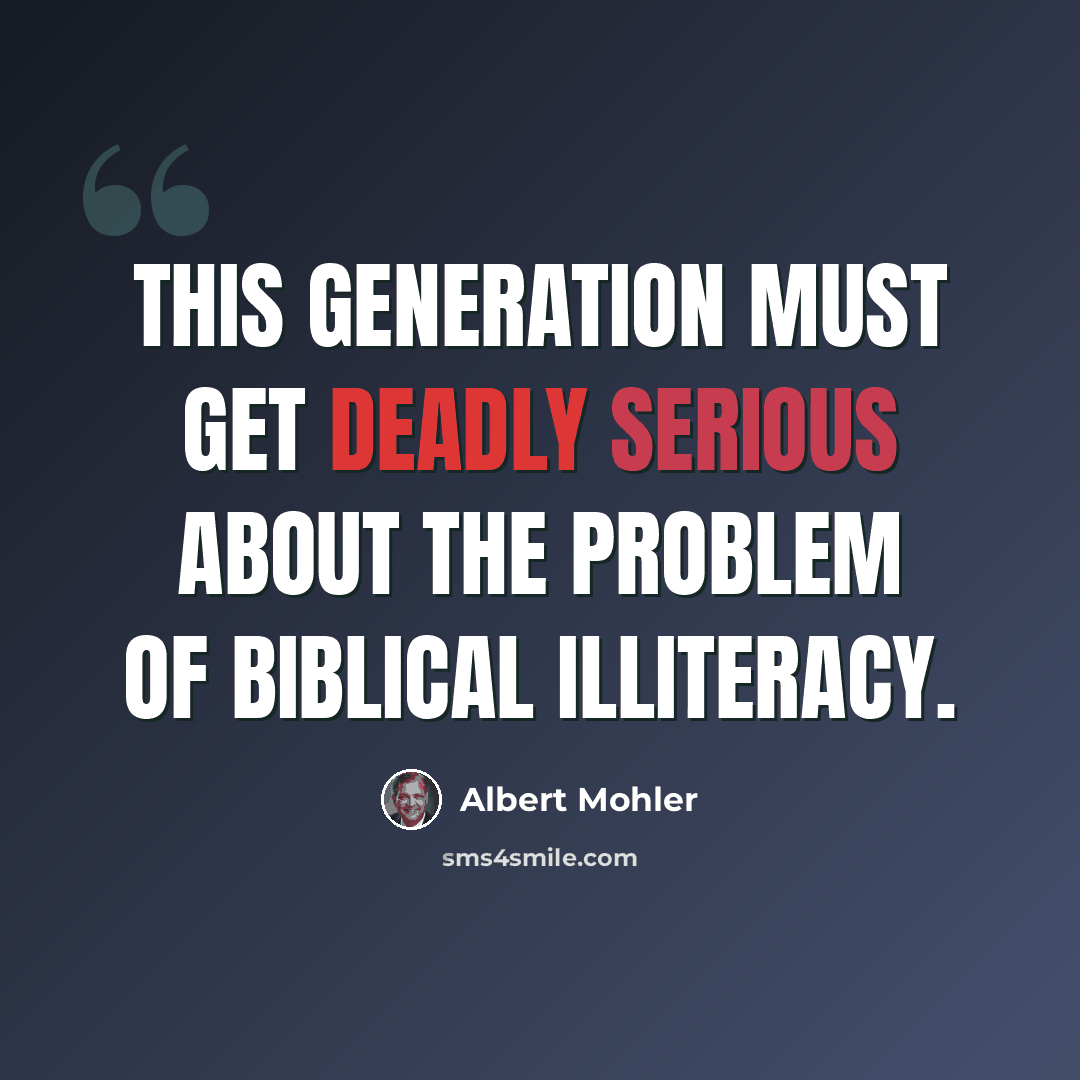 “This generation must get deadly serious about the problem of Biblical illiteracy.” quote by Albert Mohler