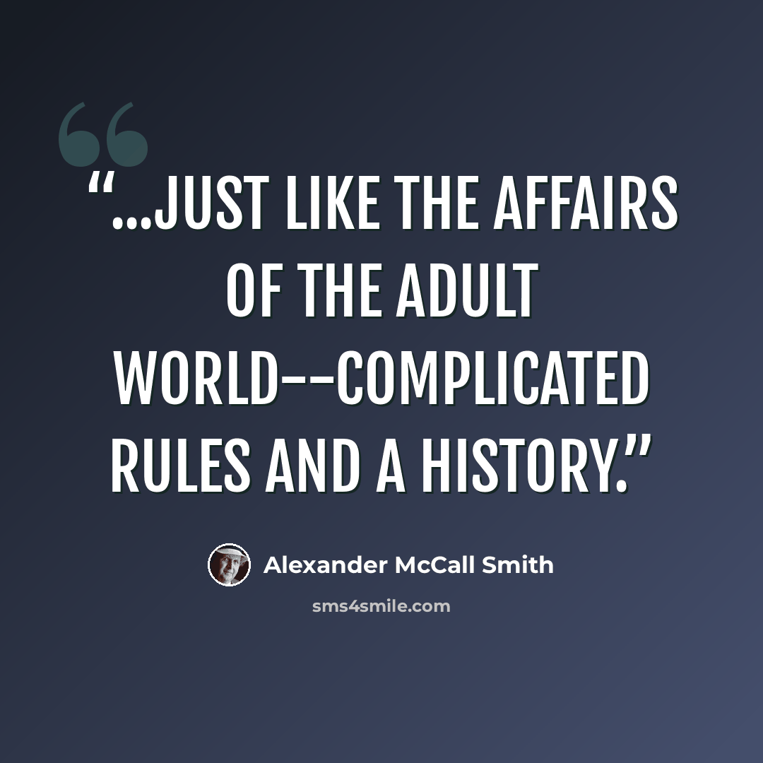 “...just like the affairs of the adult world--complicated rules and a history.” quote by Alexander McCall Smith