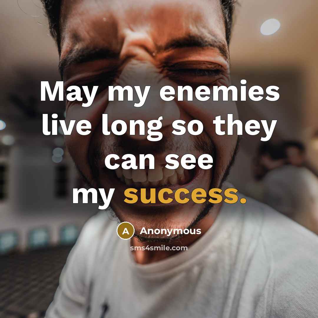 “May my enemies live long so they can see my success.” quote by Anonymous