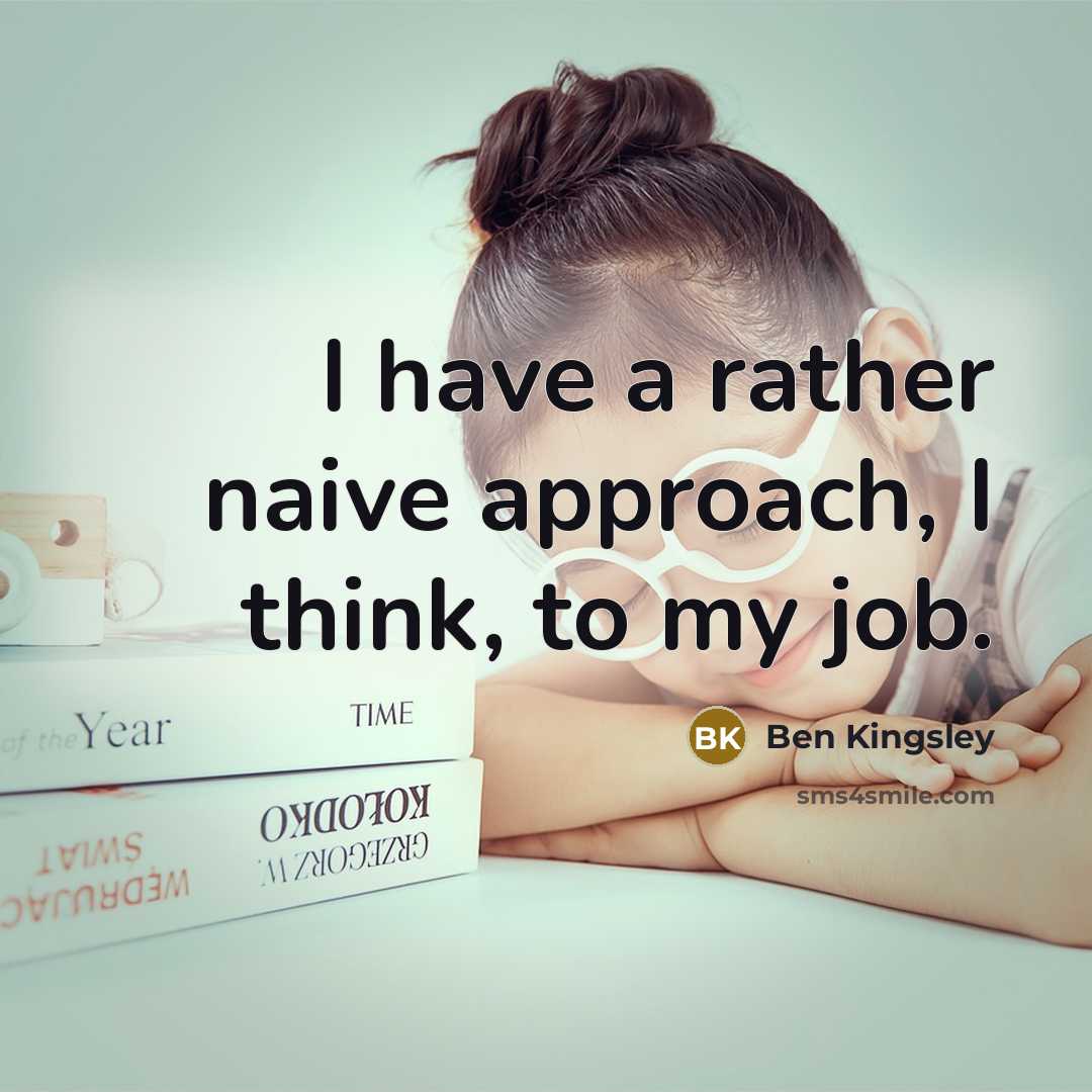 “I have a rather naive approach, I think, to my job.” quote by Ben Kingsley
