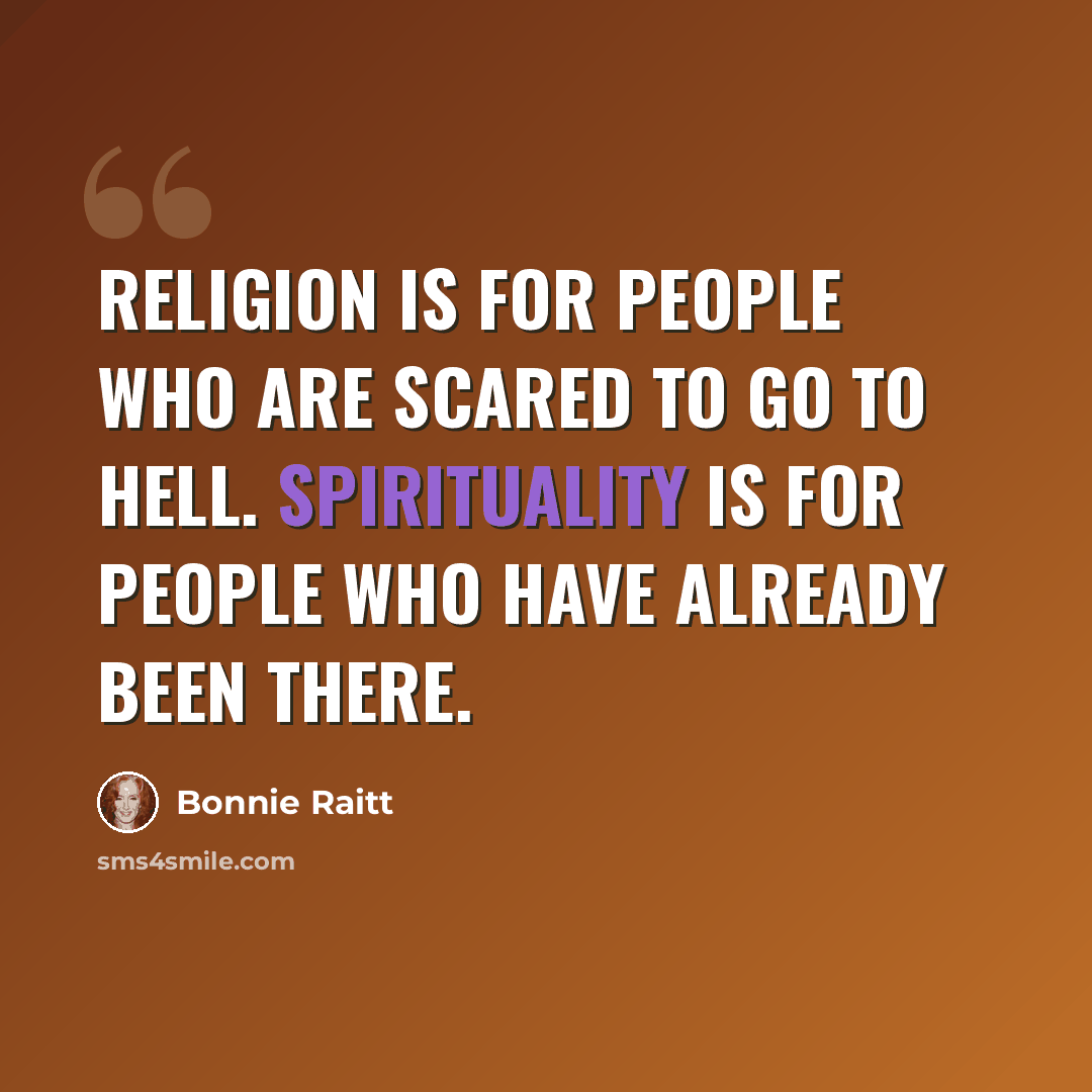 “Religion is for people who are scared to go to hell. Spirituality is for people who have already been there.” quote by Bonnie Raitt