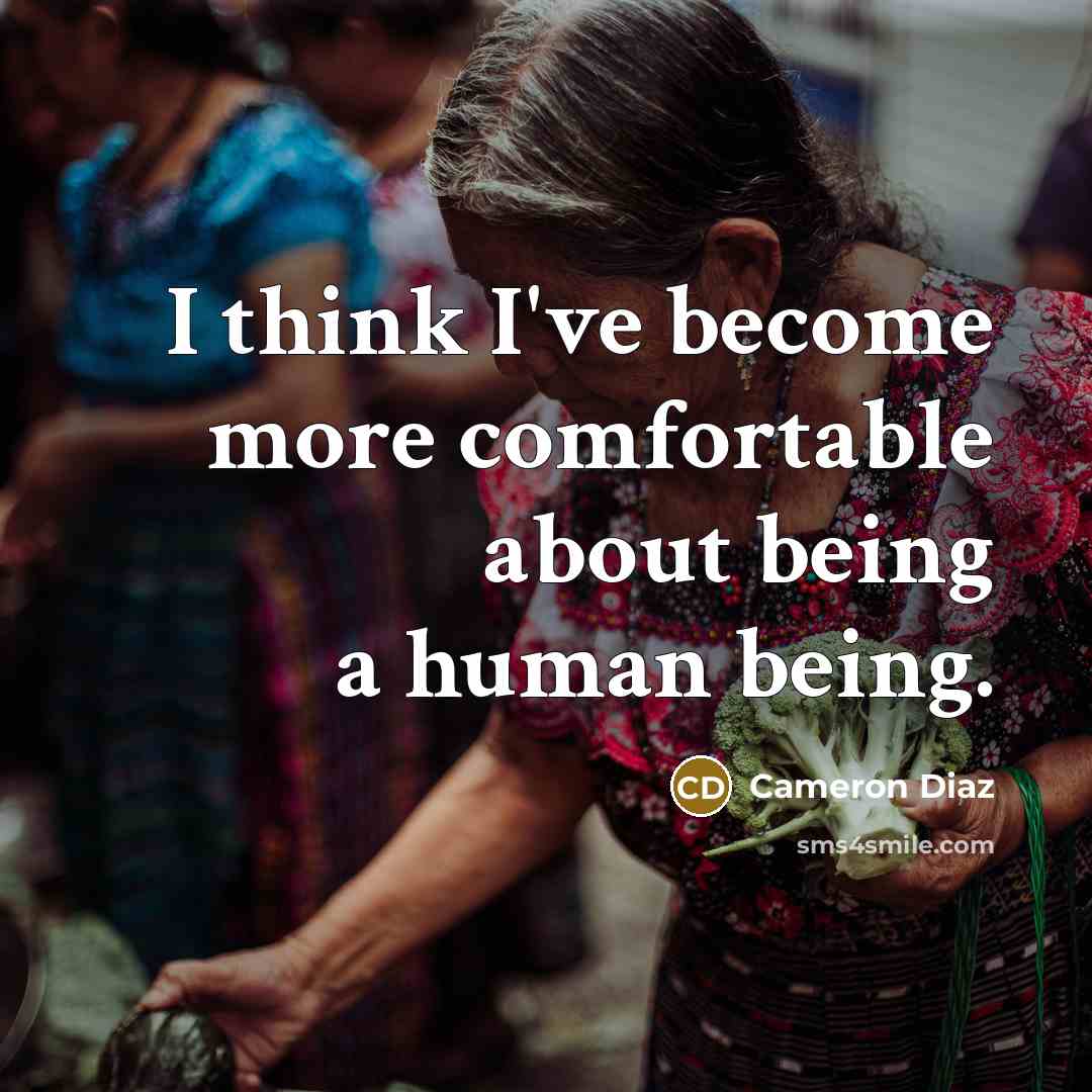 “I think I've become more comfortable about being a human being.” quote by Cameron Diaz