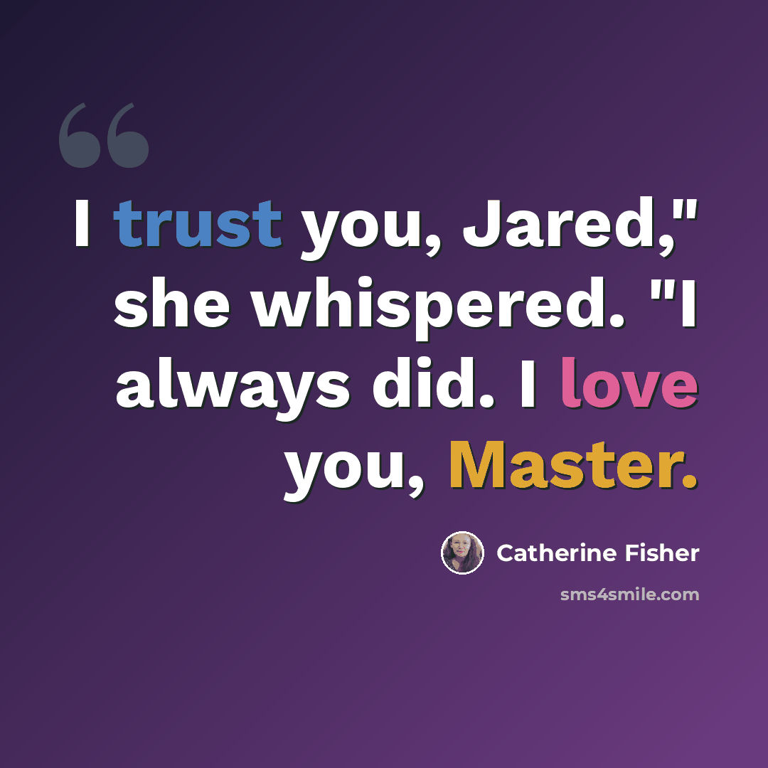 “I trust you, Jared," she whispered. "I always did. I love you, Master.” quote by Catherine Fisher