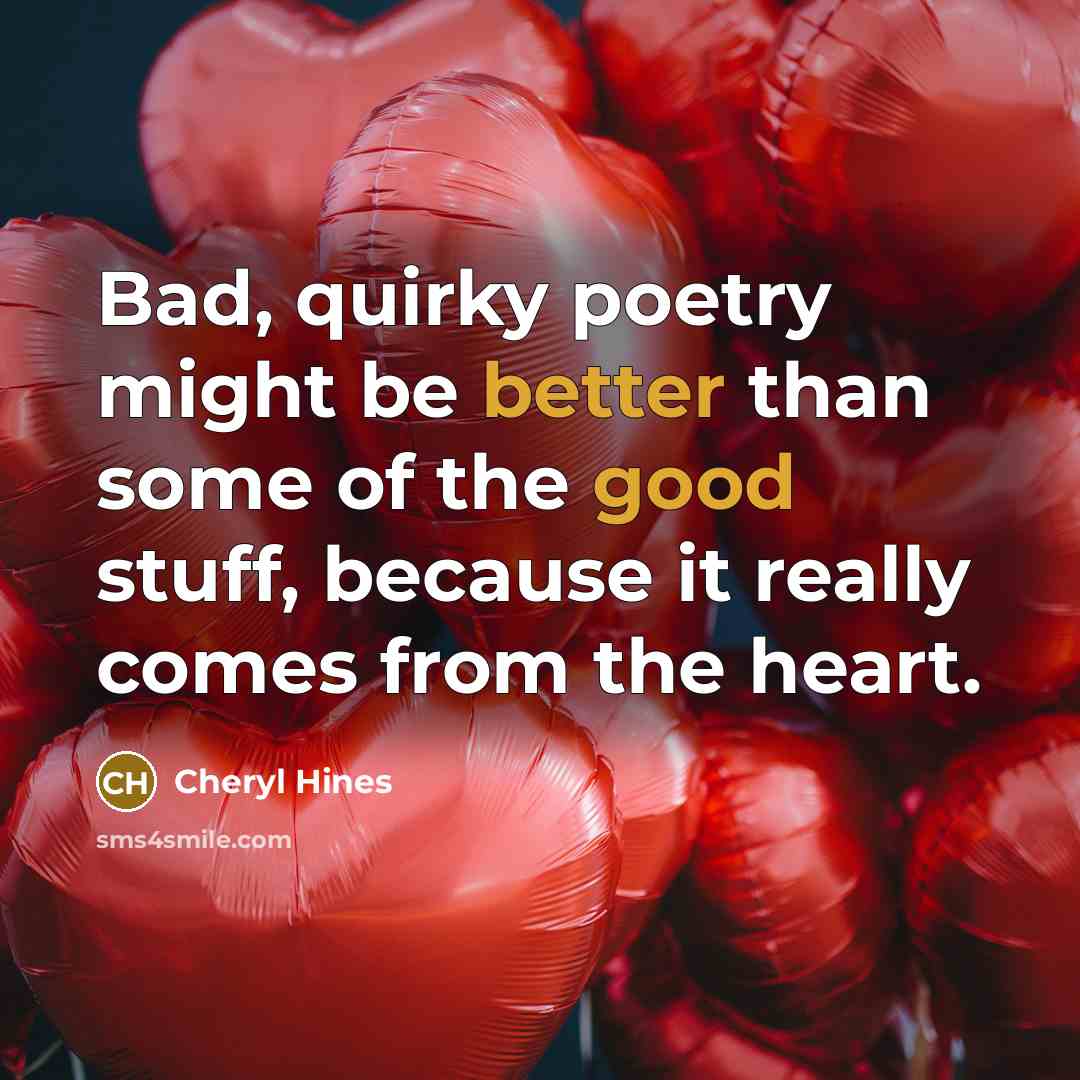 “Bad, quirky poetry might be better than some of the good stuff, because it really comes from the heart.” quote by Cheryl Hines
