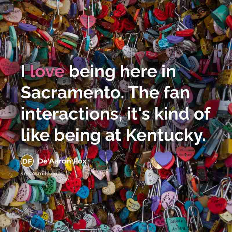 “I love being here in Sacramento. The fan interactions, it's kind of like being at Kentucky.” quote by De'Aaron Fox