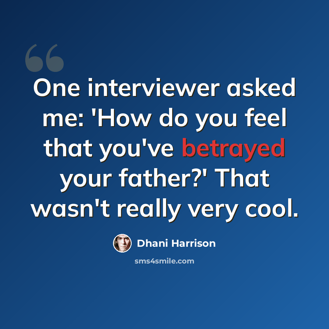 “One interviewer asked me: 'How do you feel that you've betrayed your father?' That wasn't really very cool.” quote by Dhani Harrison