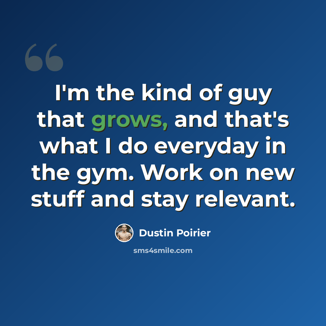 “I'm the kind of guy that grows, and that's what I do everyday in the gym. Work on new stuff and stay relevant.” quote by Dustin Poirier