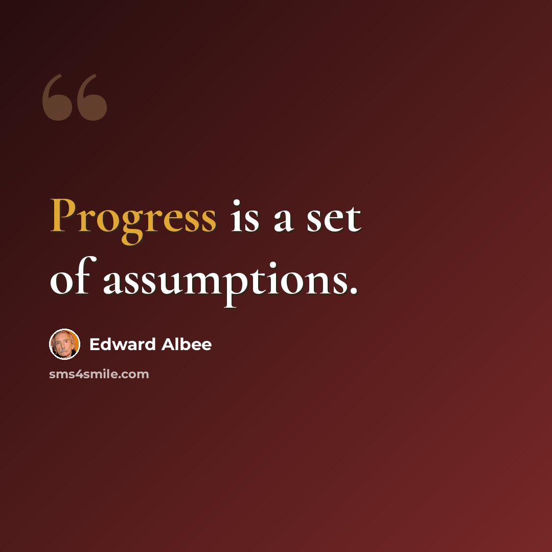 “Progress is a set of assumptions.” quote by Edward Albee