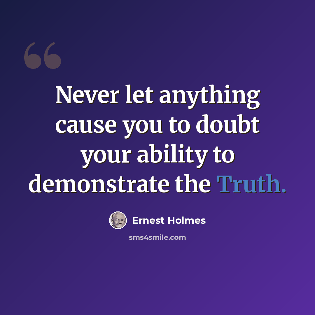 “Never let anything cause you to doubt your ability to demonstrate the Truth.” quote by Ernest Holmes
