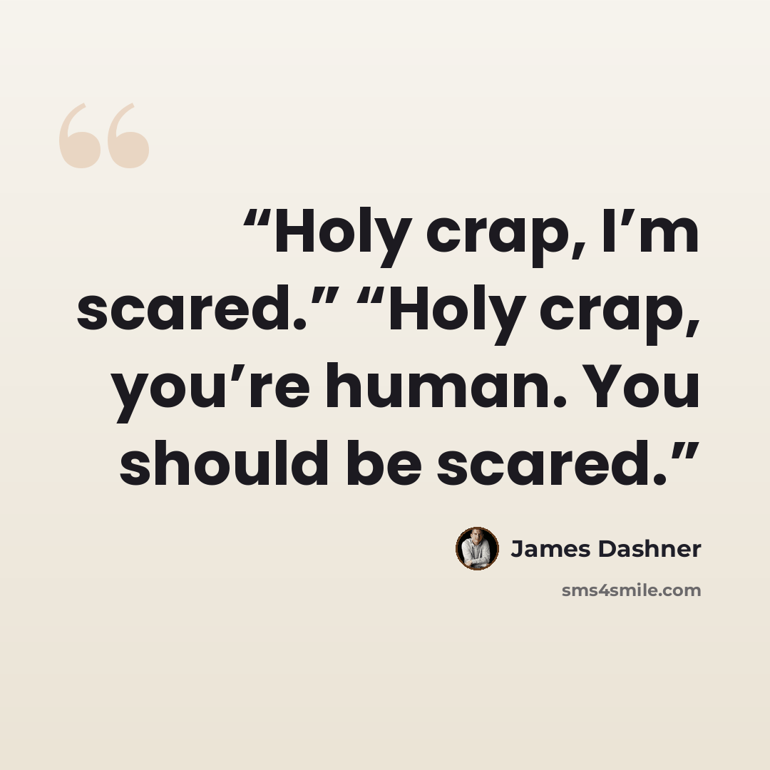 “Holy crap, I’m scared.” “Holy crap, you’re human. You should be scared.” quote by James Dashner
