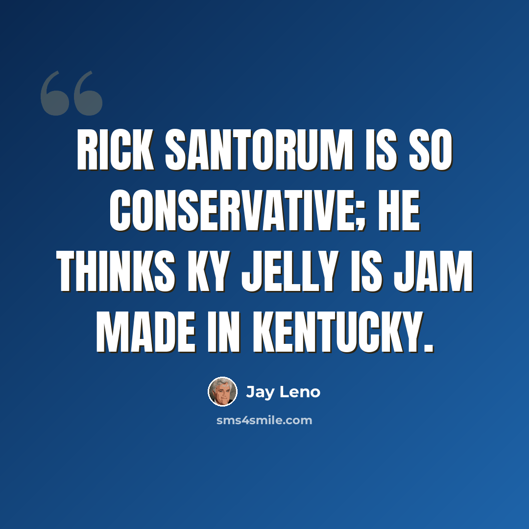 “Rick Santorum is so conservative; he thinks KY Jelly is jam made in Kentucky.” quote by Jay Leno