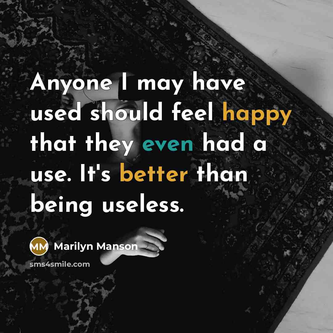 “Anyone I may have used should feel happy that they even had a use. It's better than being useless.” quote by Marilyn Manson