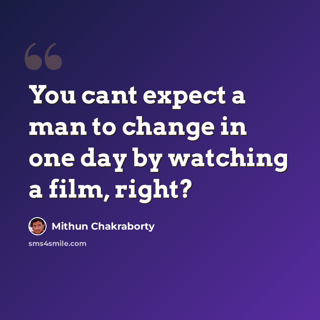 “You cant expect a man to change in one day by watching a film, right?” quote by Mithun Chakraborty