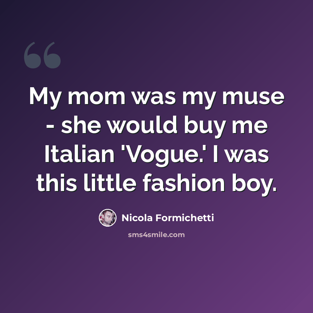 “My mom was my muse - she would buy me Italian 'Vogue.' I was this little fashion boy.” quote by Nicola Formichetti
