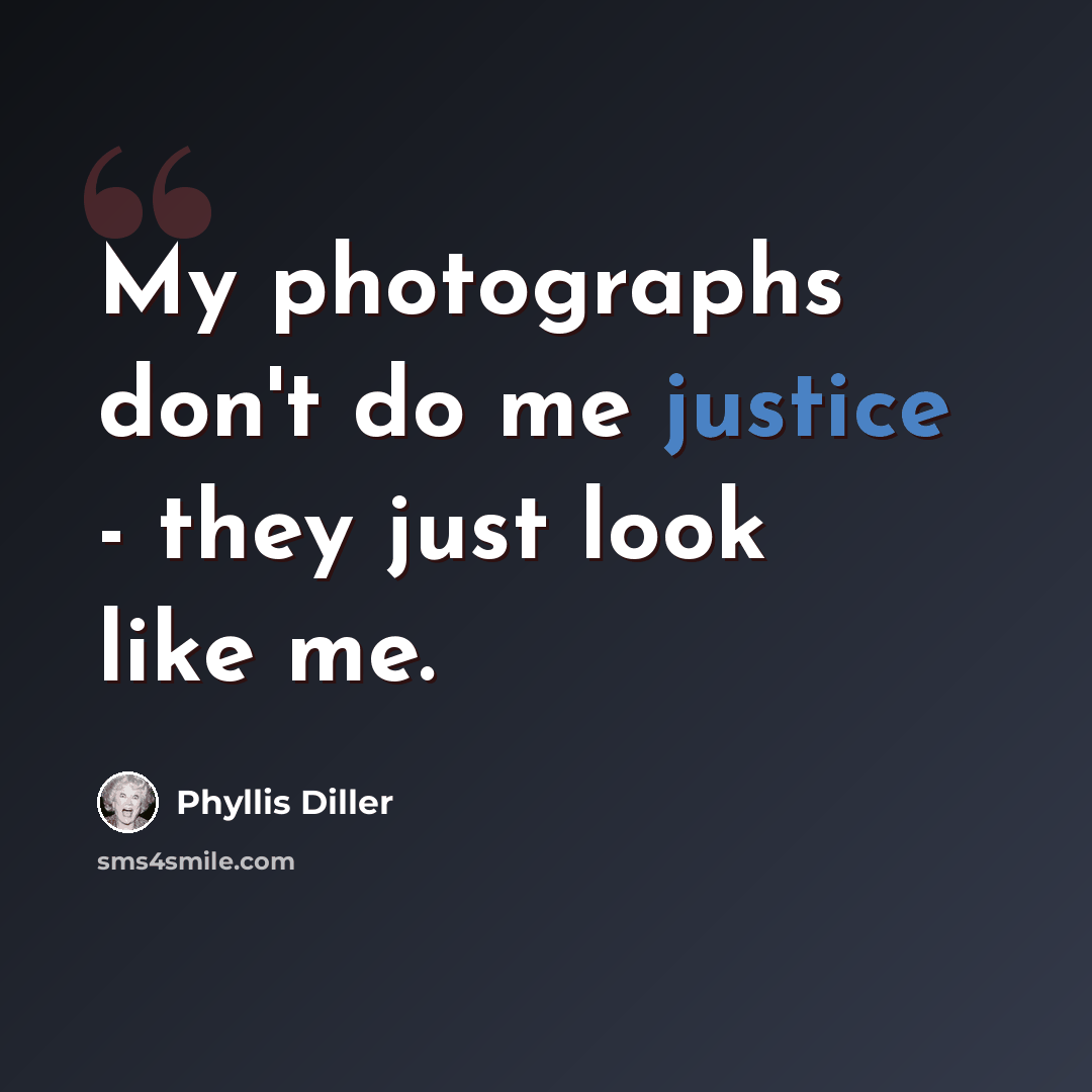 “My photographs don't do me justice - they just look like me.” quote by Phyllis Diller