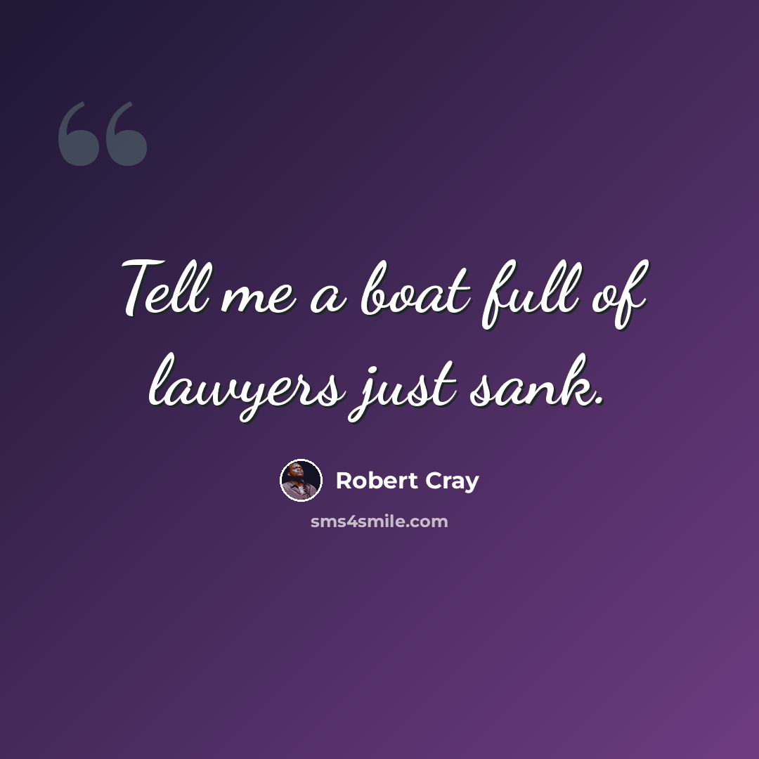 “Tell me a boat full of lawyers just sank.” quote by Robert Cray