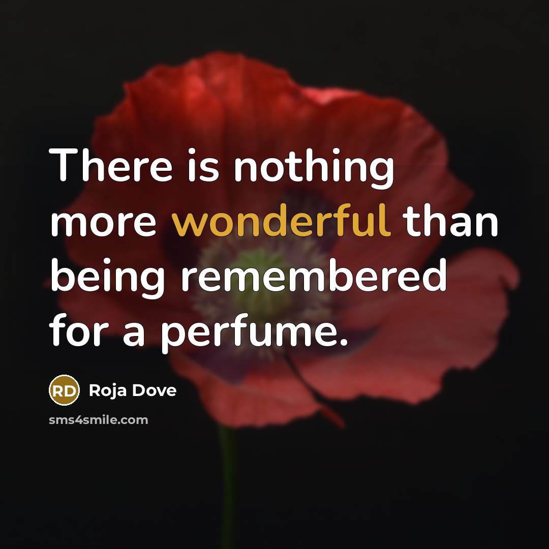 “There is nothing more wonderful than being remembered for a perfume.” quote by Roja Dove