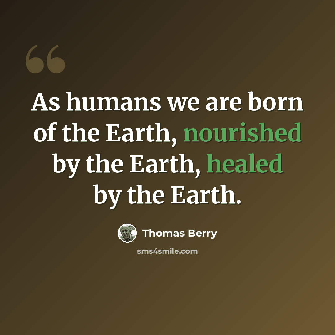 “As humans we are born of the Earth, nourished by the Earth, healed by the Earth.” quote by Thomas Berry