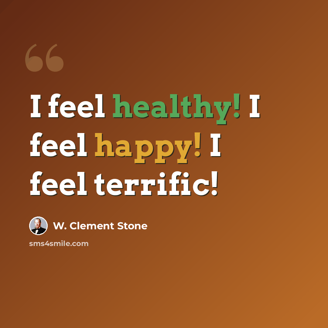 “I feel healthy! I feel happy! I feel terrific!” quote by W. Clement Stone