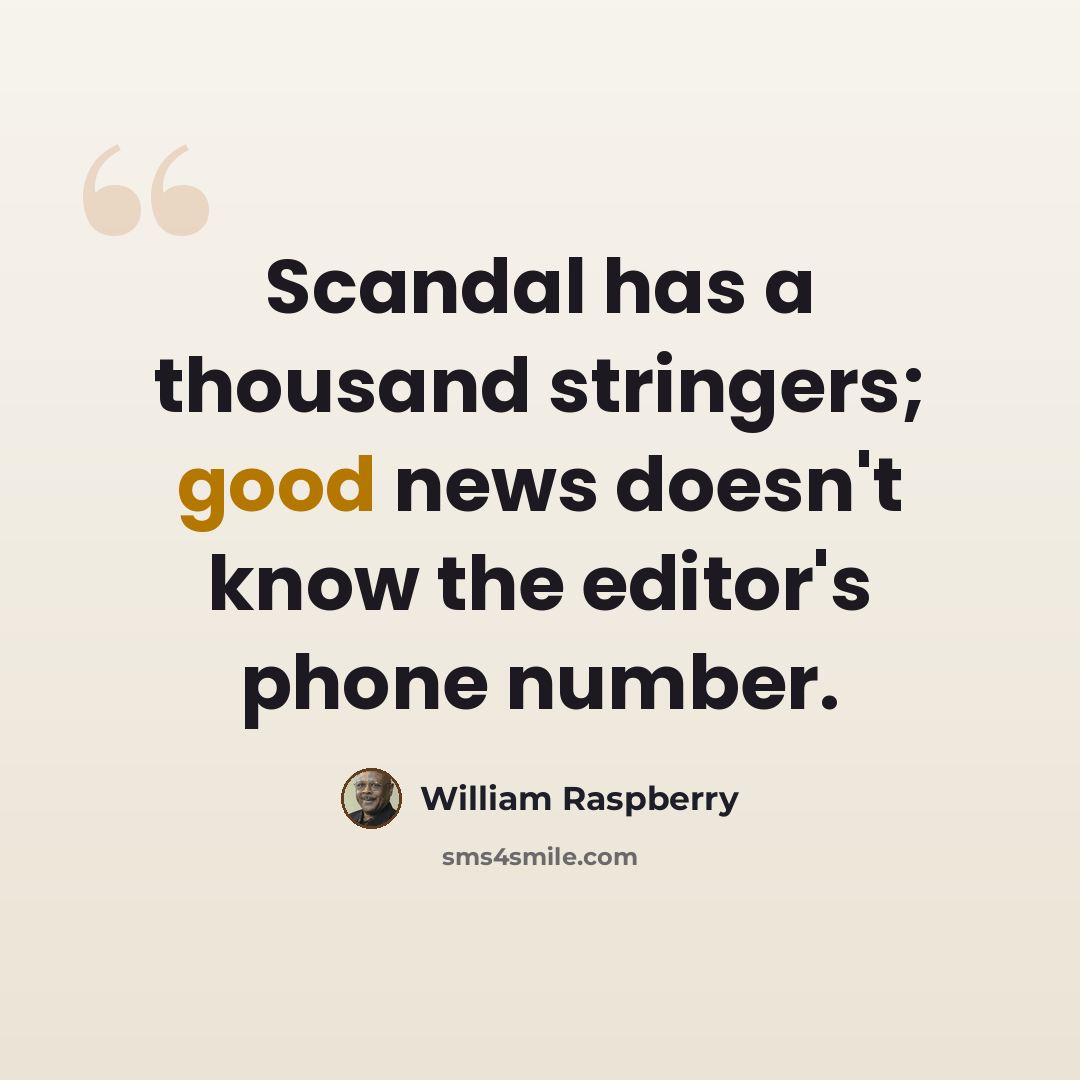 “Scandal has a thousand stringers; good news doesn't know the editor's phone number.” quote by William Raspberry