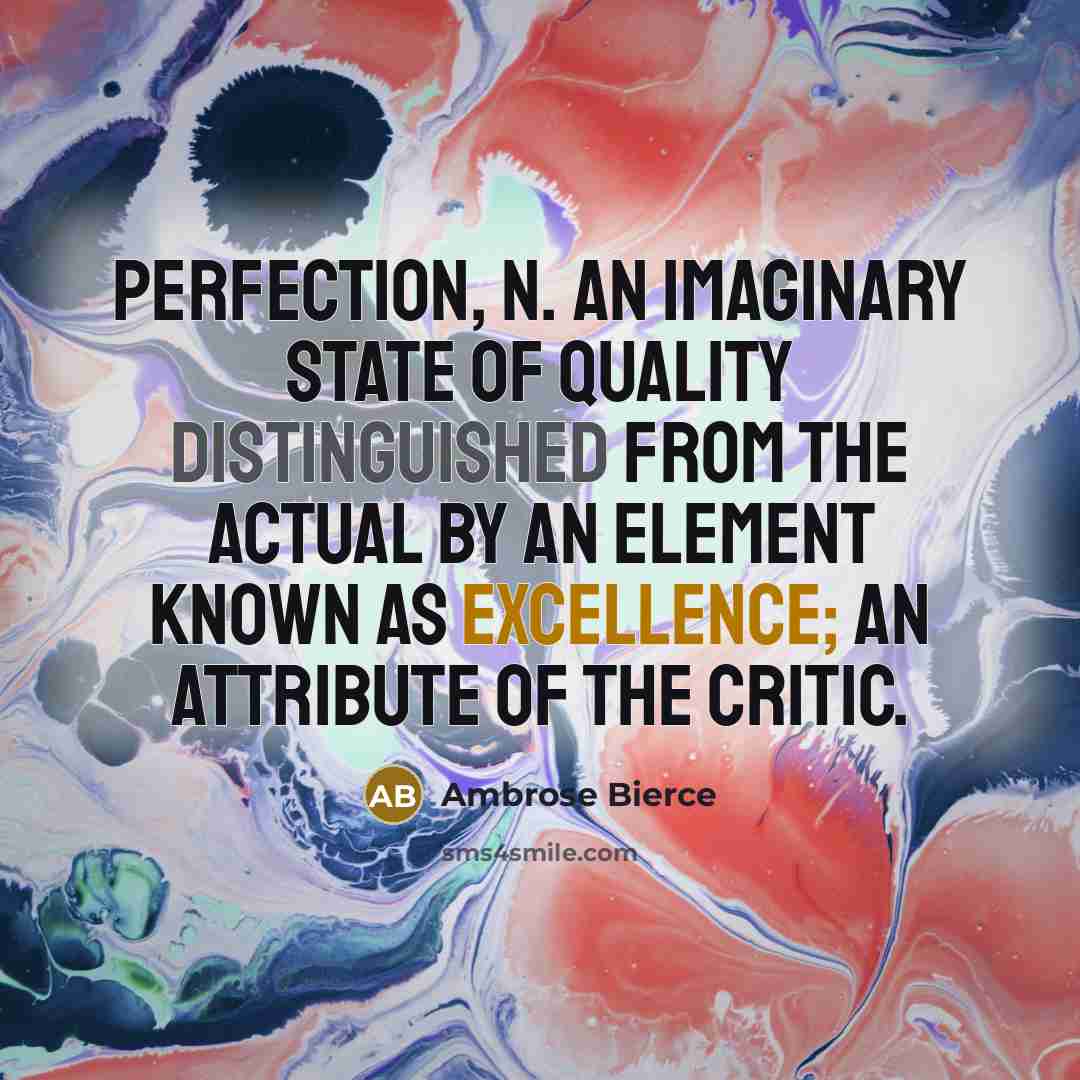 “PERFECTION, n. An imaginary state of quality distinguished from the actual by an element known as excellence; an attribute of the critic.” quote by Ambrose Bierce