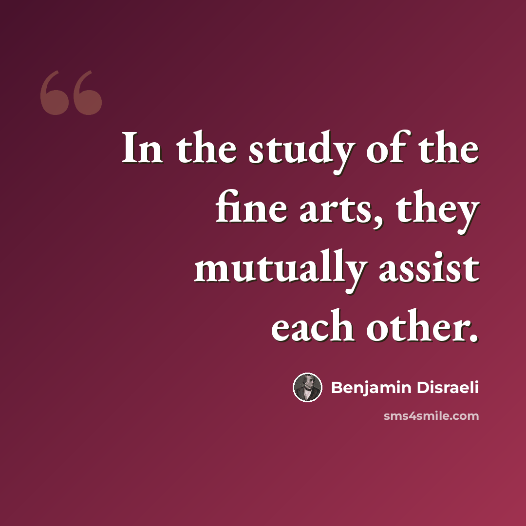 “In the study of the fine arts, they mutually assist each other.” quote by Benjamin Disraeli