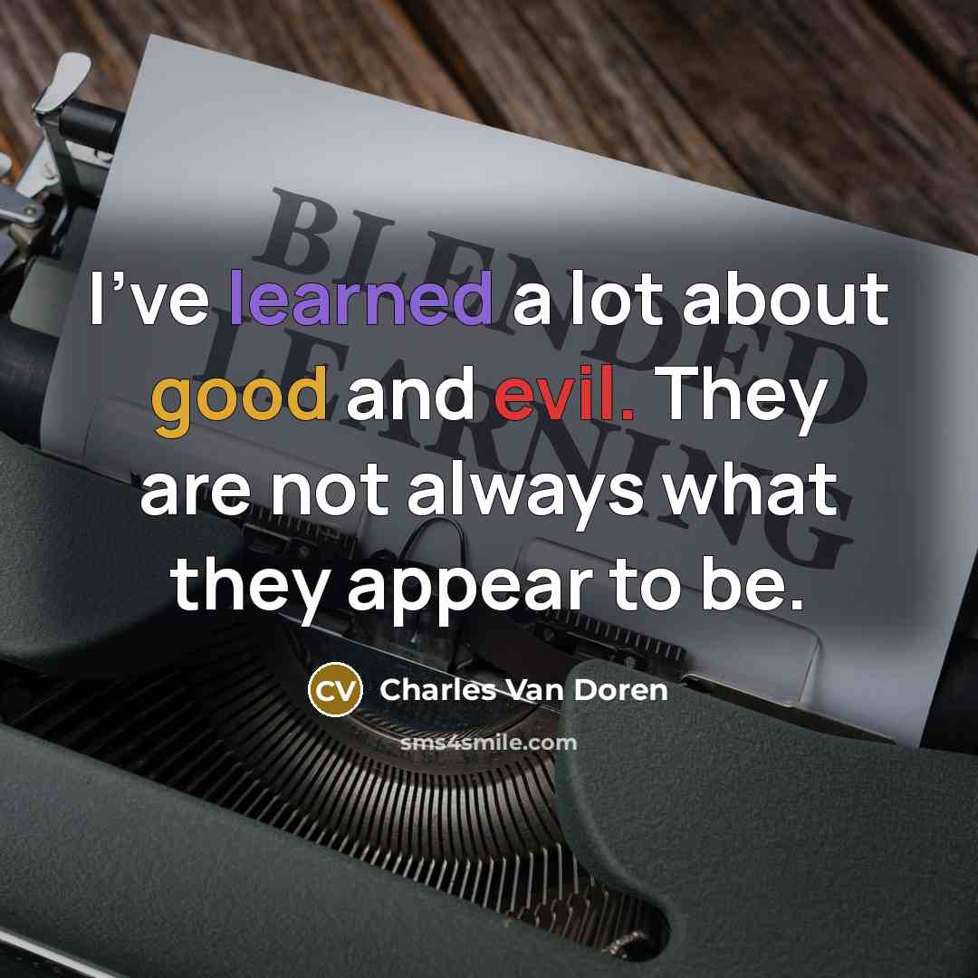 “I've learned a lot about good and evil. They are not always what they appear to be.” quote by Charles Van Doren