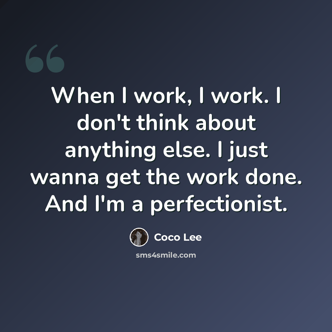 “When I work, I work. I don't think about anything else. I just wanna get the work done. And I'm a perfectionist.” quote by Coco Lee