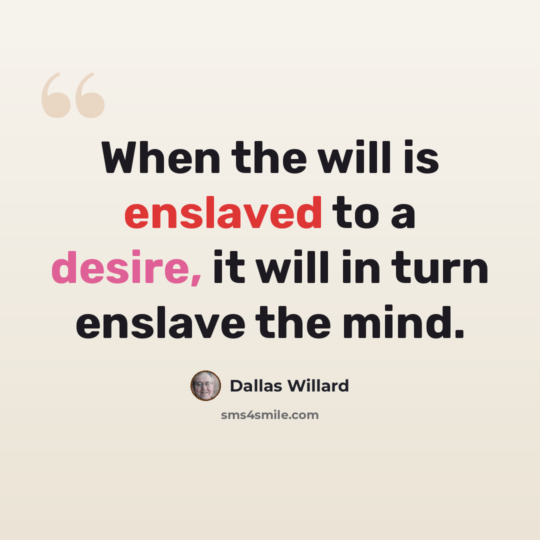 “When the will is enslaved to a desire, it will in turn enslave the mind.” quote by Dallas Willard