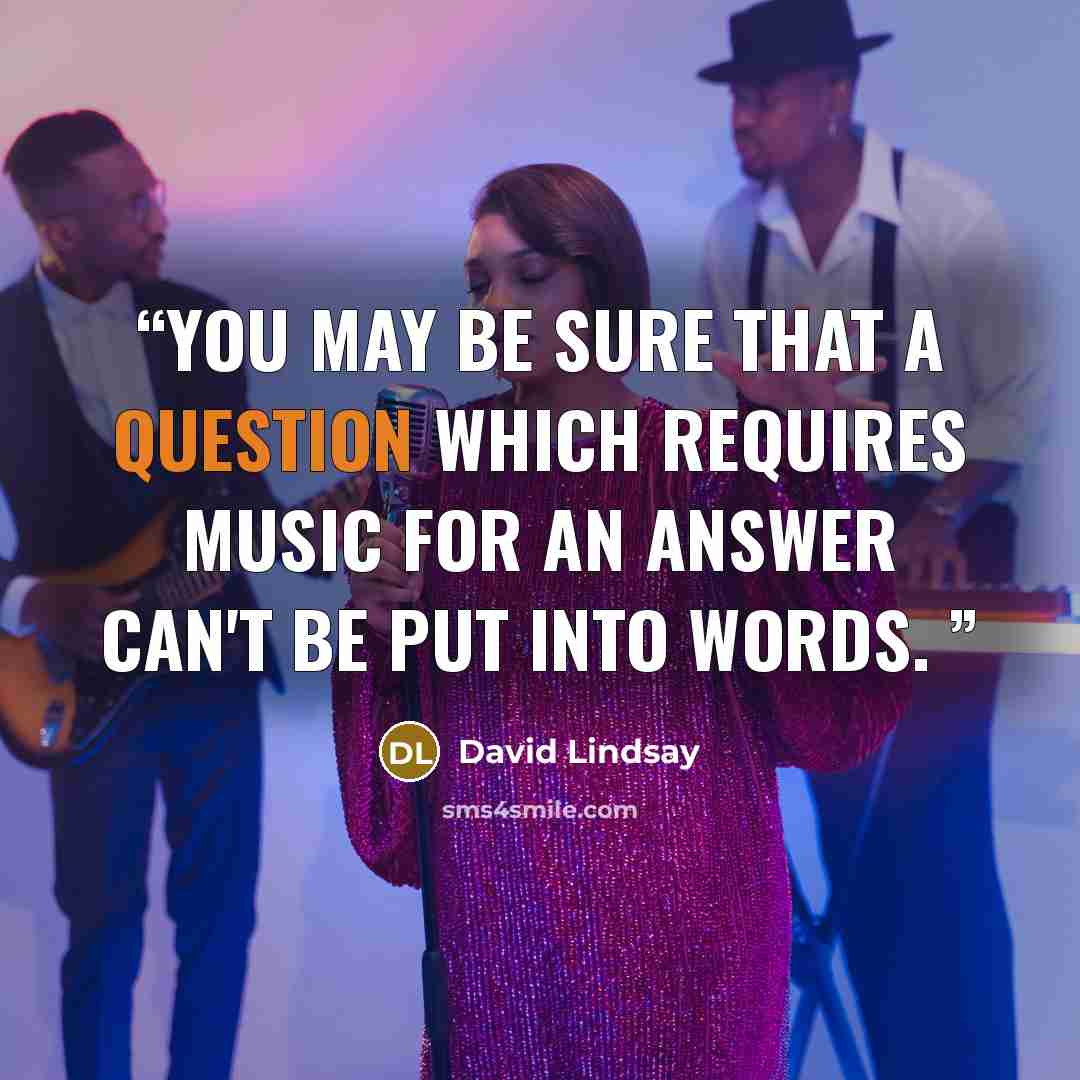 “You may be sure that a question which requires music for an answer can't be put into words.” quote by David Lindsay